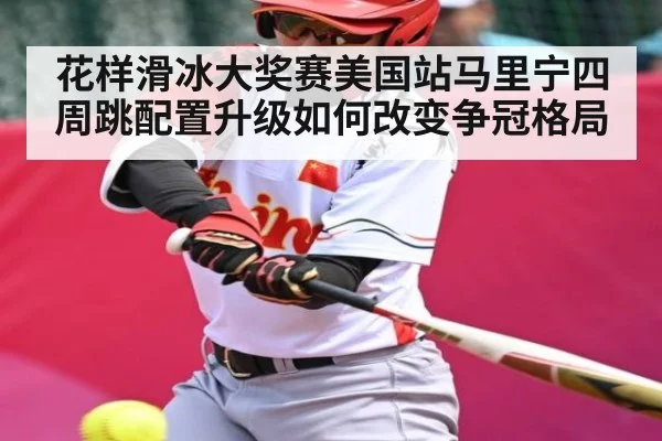 花样滑冰大奖赛美国站马里宁四周跳配置升级如何改变争冠格局（xingkong）