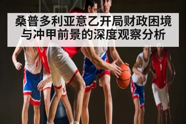 桑普多利亚意乙开局财政困境与冲甲前景的深度观察分析