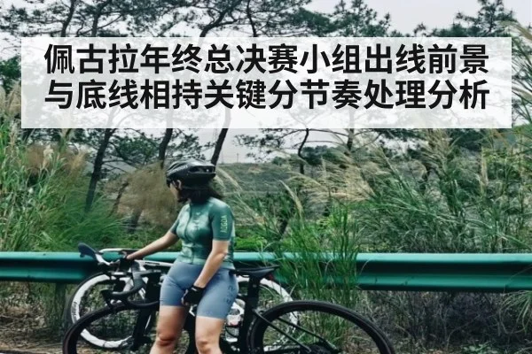 佩古拉年终总决赛小组出线前景与底线相持关键分节奏处理分析