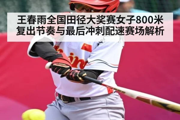 王春雨全国田径大奖赛女子800米复出节奏与最后冲刺配速赛场解析