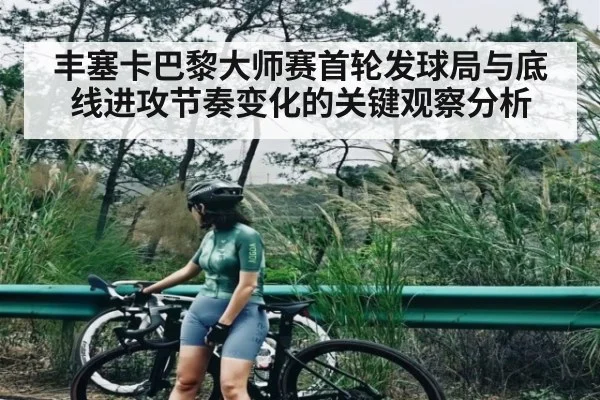 丰塞卡巴黎大师赛首轮发球局与底线进攻节奏变化的关键观察分析（xingkong）